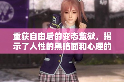 重获自由后的变态监狱，揭示了人性的黑暗面和心理的扭曲感