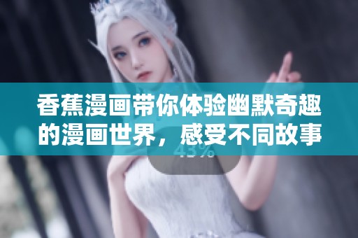 香蕉漫画带你体验幽默奇趣的漫画世界，感受不同故事的精彩瞬间。