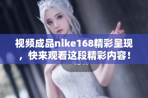 视频成品nike168精彩呈现，快来观看这段精彩内容！