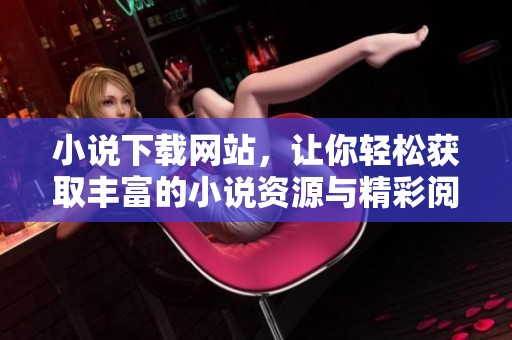 小说下载网站，让你轻松获取丰富的小说资源与精彩阅读体验