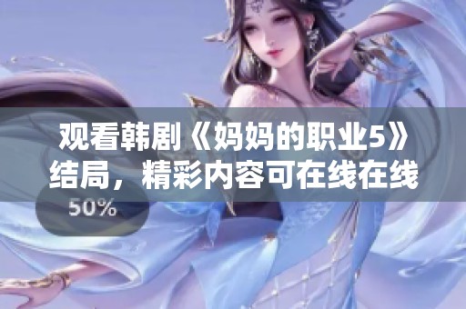 观看韩剧《妈妈的职业5》结局，精彩内容可在线在线观看体验
