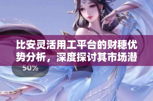 比安灵活用工平台的财穗优势分析，深度探讨其市场潜力与发展前景