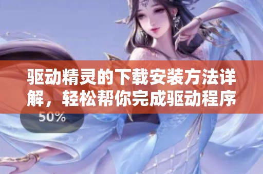 驱动精灵的下载安装方法详解，轻松帮你完成驱动程序更新