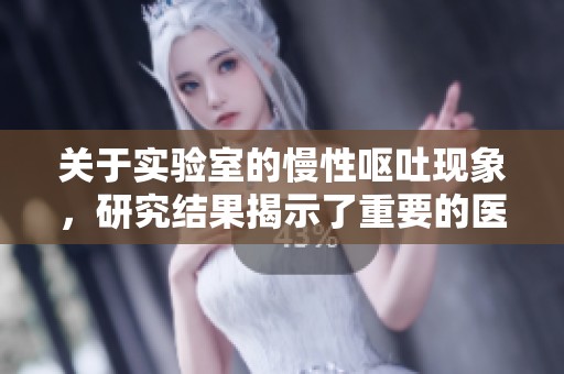 关于实验室的慢性呕吐现象，研究结果揭示了重要的医学信息
