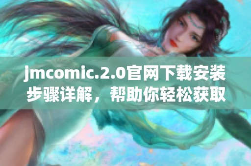 jmcomic.2.0官网下载安装步骤详解，帮助你轻松获取最新版本