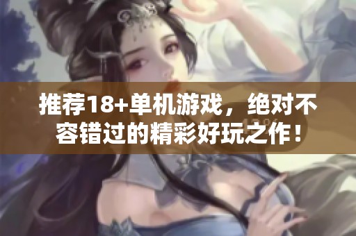 推荐18+单机游戏，绝对不容错过的精彩好玩之作！