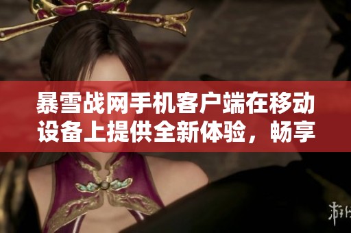 暴雪战网手机客户端在移动设备上提供全新体验，畅享游戏乐趣的同时提升互动性