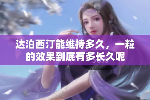 达泊西汀能维持多久，一粒的效果到底有多长久呢