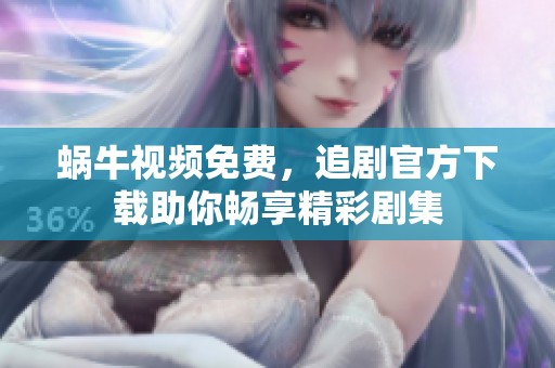 蜗牛视频免费，追剧官方下载助你畅享精彩剧集