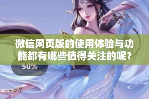 微信网页版的使用体验与功能都有哪些值得关注的呢？来看看这些关键点吧！