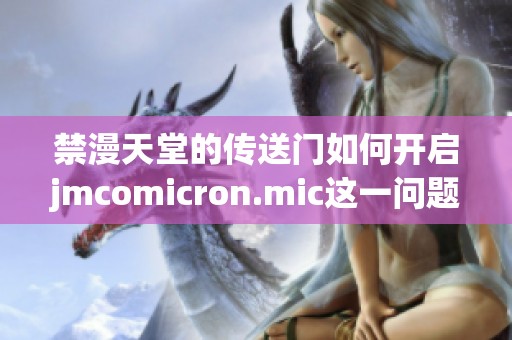 禁漫天堂的传送门如何开启jmcomicron.mic这一问题值得探讨与了解