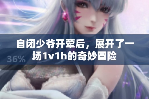 自闭少爷开荤后，展开了一场1v1h的奇妙冒险