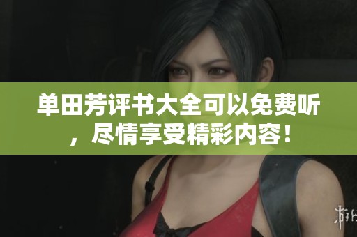 单田芳评书大全可以免费听，尽情享受精彩内容！
