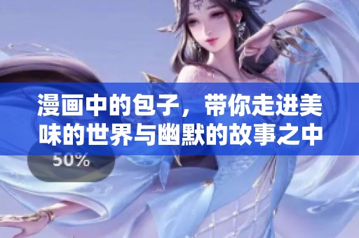 漫画中的包子，带你走进美味的世界与幽默的故事之中