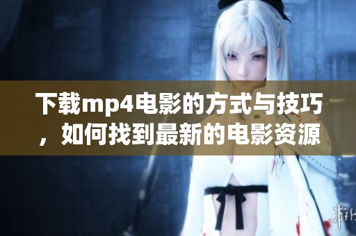 下载mp4电影的方式与技巧，如何找到最新的电影资源？