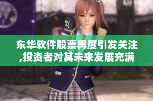 东华软件股票再度引发关注,投资者对其未来发展充满期待