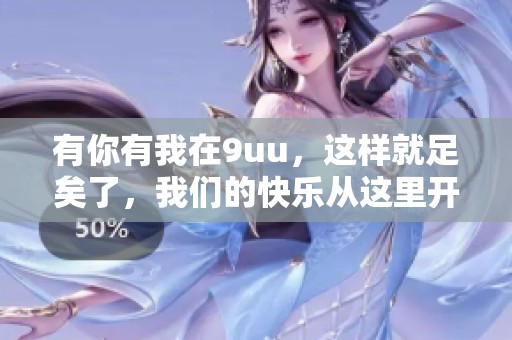 有你有我在9uu，这样就足矣了，我们的快乐从这里开始