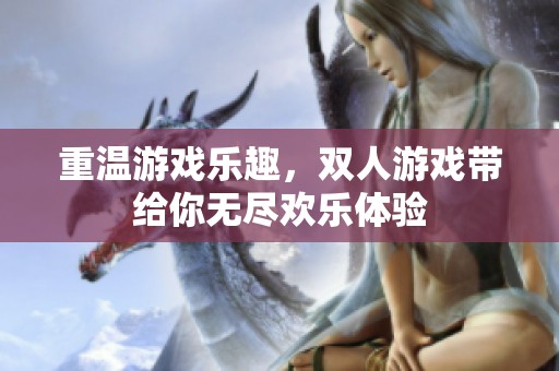 重温游戏乐趣，双人游戏带给你无尽欢乐体验