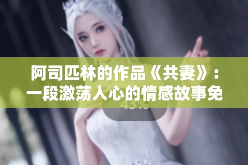 阿司匹林的作品《共妻》：一段激荡人心的情感故事免费阅读分享