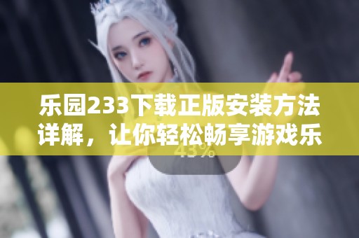 乐园233下载正版安装方法详解，让你轻松畅享游戏乐趣