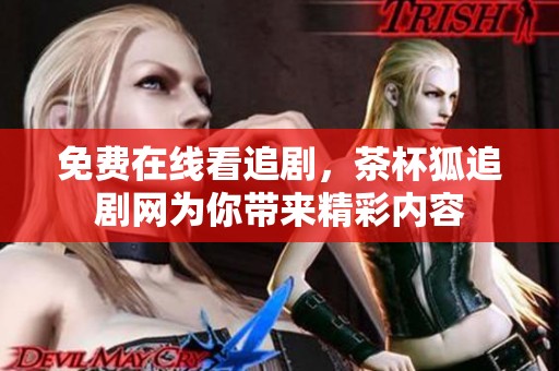 免费在线看追剧，茶杯狐追剧网为你带来精彩内容