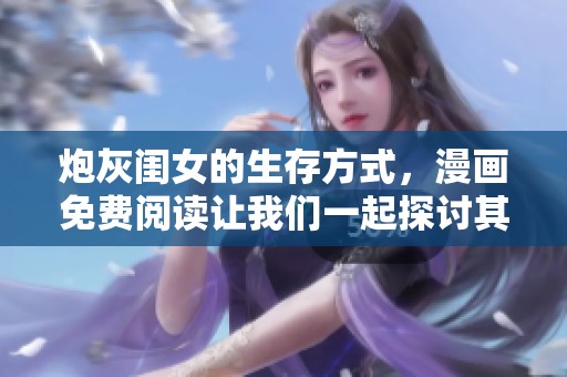 炮灰闺女的生存方式，漫画免费阅读让我们一起探讨其背后的故事与启示