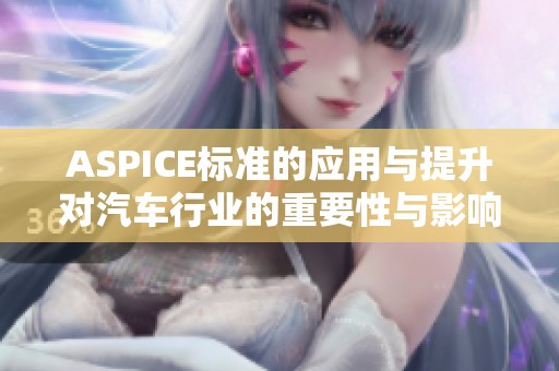 ASPICE标准的应用与提升对汽车行业的重要性与影响分析