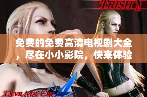 免费的免费高清电视剧大全，尽在小小影院，快来体验吧