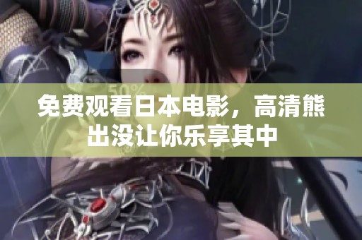 免费观看日本电影，高清熊出没让你乐享其中
