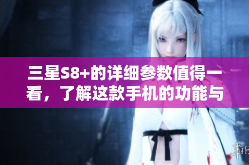 三星S8+的详细参数值得一看，了解这款手机的功能与性能。