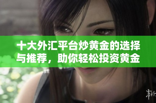 十大外汇平台炒黄金的选择与推荐，助你轻松投资黄金市场