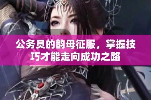公务员的韵母征服，掌握技巧才能走向成功之路