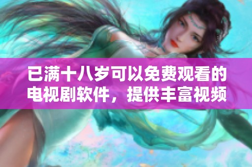 已满十八岁可以免费观看的电视剧软件，提供丰富视频资源，随时畅享精彩剧情