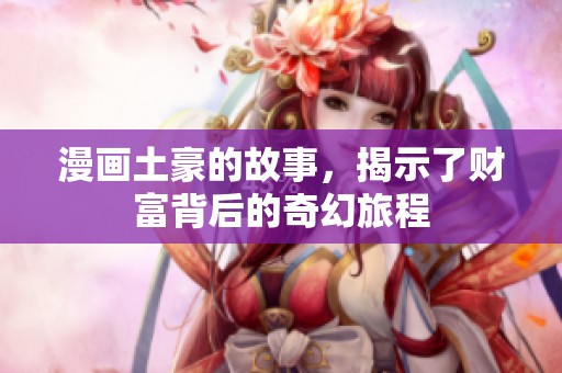 漫画土豪的故事，揭示了财富背后的奇幻旅程