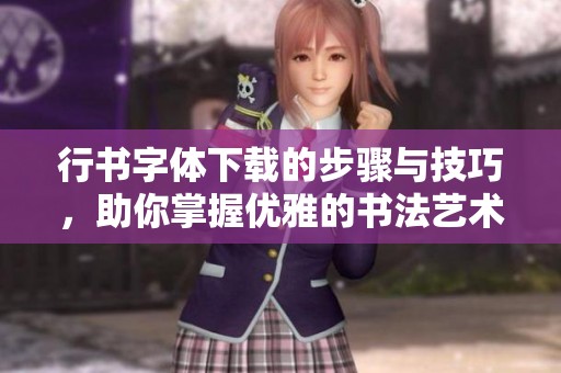 行书字体下载的步骤与技巧，助你掌握优雅的书法艺术