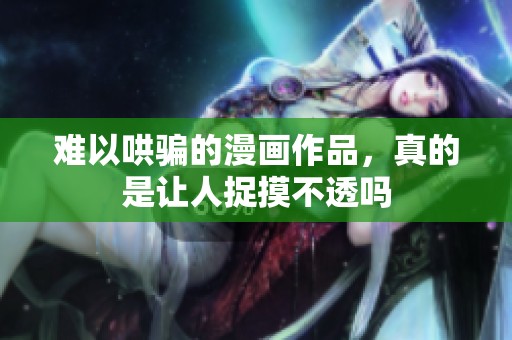 难以哄骗的漫画作品，真的是让人捉摸不透吗