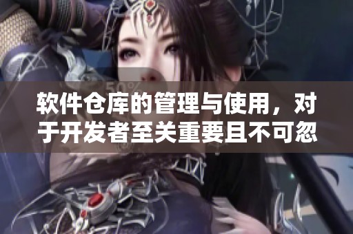 软件仓库的管理与使用，对于开发者至关重要且不可忽视