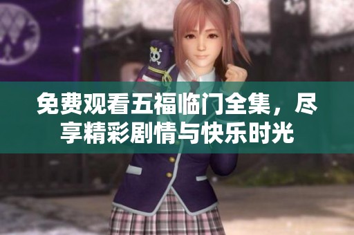 免费观看五福临门全集，尽享精彩剧情与快乐时光