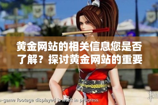 黄金网站的相关信息您是否了解？探讨黄金网站的重要性与影响力。