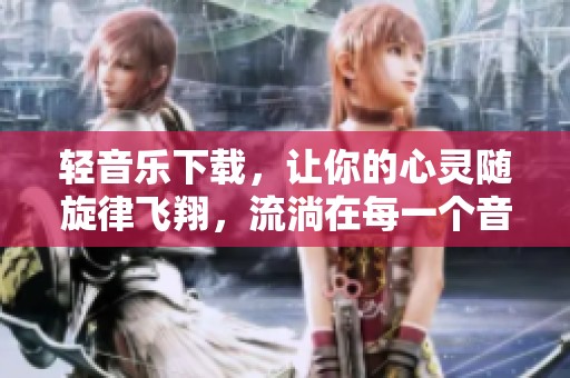 轻音乐下载，让你的心灵随旋律飞翔，流淌在每一个音符之间