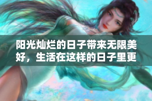 阳光灿烂的日子带来无限美好，生活在这样的日子里更加精彩