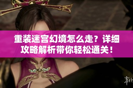 重装迷宫幻境怎么走？详细攻略解析带你轻松通关！