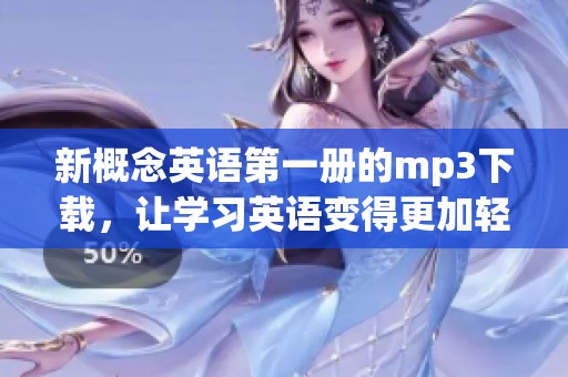 新概念英语第一册的mp3下载，让学习英语变得更加轻松有趣