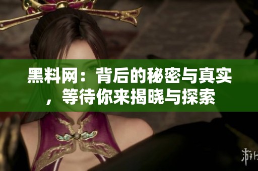 黑料网：背后的秘密与真实，等待你来揭晓与探索