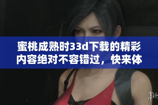 蜜桃成熟时3**下载的精彩内容绝对不容错过，快来体验吧！