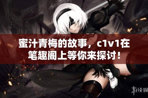 蜜汁青梅的故事，c1v1在笔趣阁上等你来探讨！