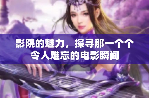 影院的魅力，探寻那一个个令人难忘的电影瞬间