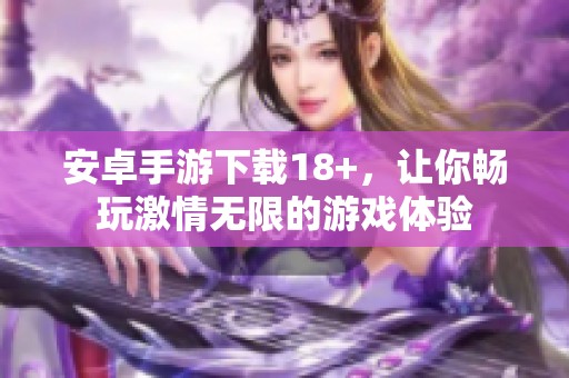 安卓手游下载18+，让你畅玩激情无限的游戏体验