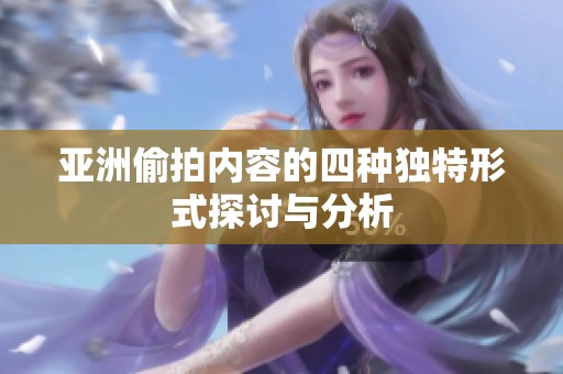 亚洲偷拍内容的四种独特形式探讨与分析