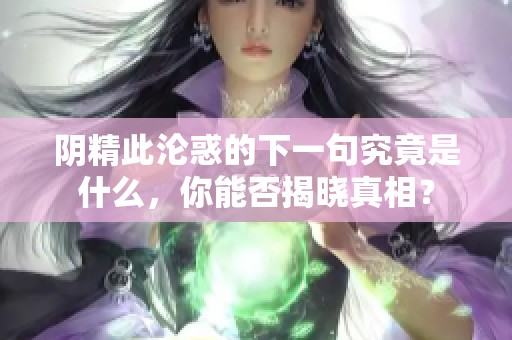 阴精此沦惑的下一句究竟是什么，你能否揭晓真相？